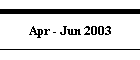 Apr - Jun 2003
