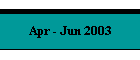 Apr - Jun 2003