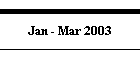 Jan - Mar 2003