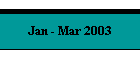 Jan - Mar 2003